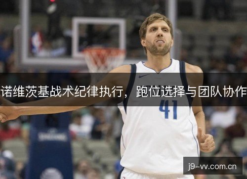 诺维茨基战术纪律执行，跑位选择与团队协作