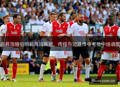白昇浩随伯明翰再战英冠，传控与边路传中考验中场调度