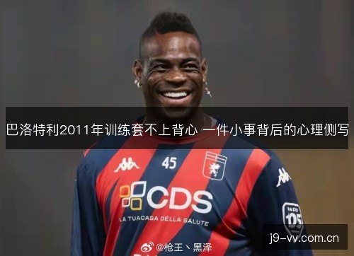 巴洛特利2011年训练套不上背心 一件小事背后的心理侧写 巴洛特利2011年训练套不上背心 一件小事背后的心理侧写